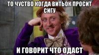 то чуство когда витьок просит сигу и говорит что одаст