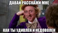 давай расскажи мне как ты удивлён и недоволен