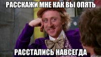 расскажи мне как вы опять расстались навсегда