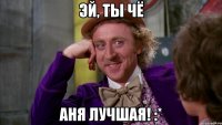 эй, ты чё аня лучшая! :*