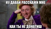 ну давай расскажи мне как ты не донатиш