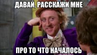 давай, расскажи мне про то что началось