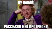 ну давай! расскажи мне про iphone!