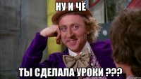 ну и чё ты сделала уроки ???