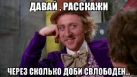 давай , расскажи через сколько доби свлободен...