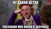 ну давай детка расскажи мне какой я засранец