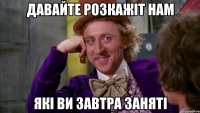 давайте розкажіт нам які ви завтра заняті