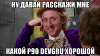ну давай расскажи мне какой p90 devgru хорошой
