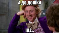 а до дошки іде...