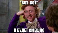 "вот-вот" и будет смешно