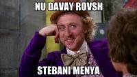 nu davay rovsh stebani menya