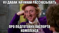ну давай, начинай рассказывать про подготовку паспорта комплекса