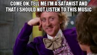 come on, tell me i'm a satanist and that i should not listen to this music 
