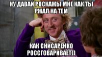ну давай роскажы мне как ты ржал на тем как снисаренко россговаривает))