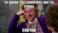 ну давай, расскажи мне, как ты учишь скачка