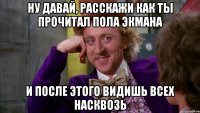 ну давай, расскажи как ты прочитал пола экмана и после этого видишь всех насквозь