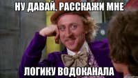 ну давай, расскажи мне логику водоканала