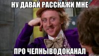ну давай расскажи мне про челныводоканал