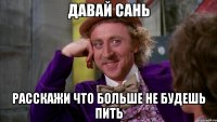 давай сань расскажи что больше не будешь пить