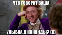 что говорит ваша улыбка джоконды? (с)
