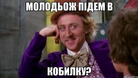 молодьож підем в кобилку?