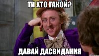 ти хто такой? давай дасвидания