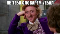 яб тебя словарём уебал 