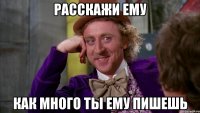 расскажи ему как много ты ему пишешь
