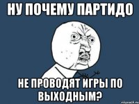 ну почему партидо не проводят игры по выходным?