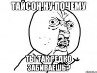 тайсон,ну почему ты так редко забиваешь?