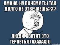 амина, ну почему ты так долго не отвечаешь??? люди, хватит это терпеть))) ахахах)))