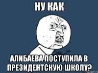 ну как алибаева поступила в президентскую школу?