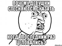 почему девушки стесняются сказать когда последний раз целовались?