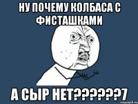 ну почему колбаса с фисташками а сыр нет???7