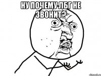 ну почему лбг не звонит? 