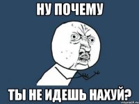 ну почему ты не идешь нахуй?