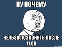 ну почему нельзя позвонить после 11.00