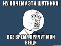 ну почему эти шутники все время прячут мои вещи