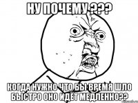 ну почему ??? когда нужно что бы время шло быстро оно идёт медленно??