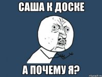 саша к доске а почему я?