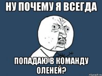 ну почему я всегда попадаю в команду оленей?