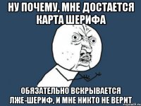 ну почему, мне достается карта шерифа обязательно вскрывается лже-шериф, и мне никто не верит