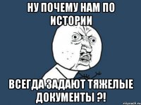 ну почему нам по истории всегда задают тяжелые документы ?!