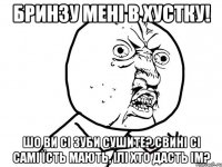 бринзу мені в хустку! шо ви сі зуби сушите? свині сі самі їсть мають, ілі хто дасть ім?