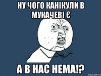 ну чого канікули в мукачеві є а в нас нема!?