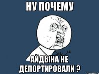 ну почему айдына не депортировали ?