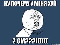 ну почему у меня хуй 2 см???((((((