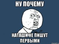 ну почему наташи не пишут первыми