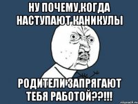 ну почему,когда наступают каникулы родители запрягают тебя работой??!!!