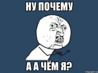 ну почему а а чём я?